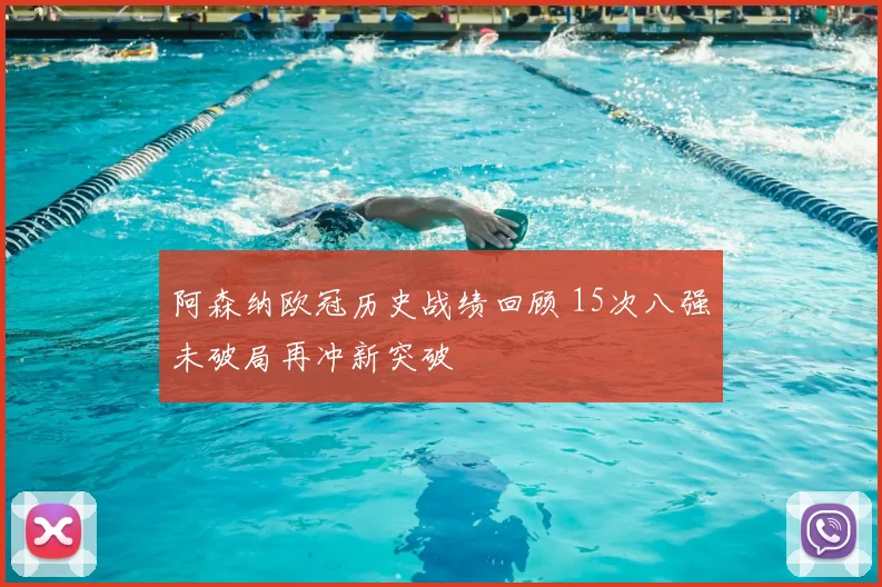 阿森纳欧冠历史战绩回顾 15次八强未破局再冲新突破