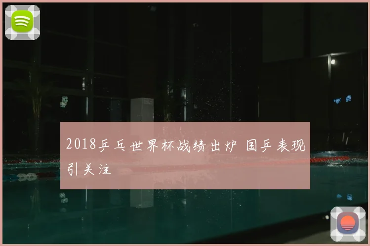 2018乒乓世界杯战绩出炉 国乒表现引关注
