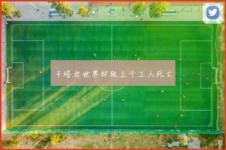 卡塔尔世界杯致上千工人死亡