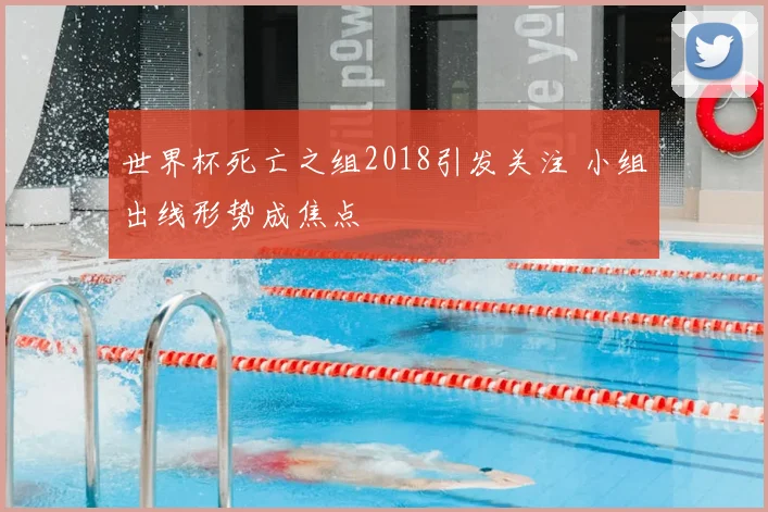 世界杯死亡之组2018引发关注 小组出线形势成焦点