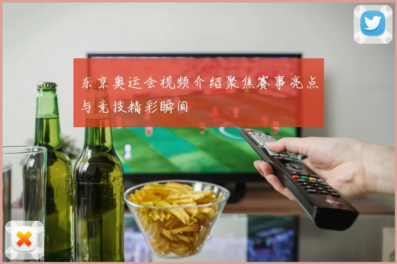 东京奥运会视频介绍聚焦赛事亮点与竞技精彩瞬间