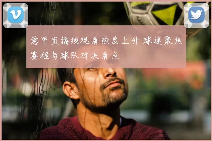 意甲直播线观看热度上升 球迷聚焦赛程与球队对决看点