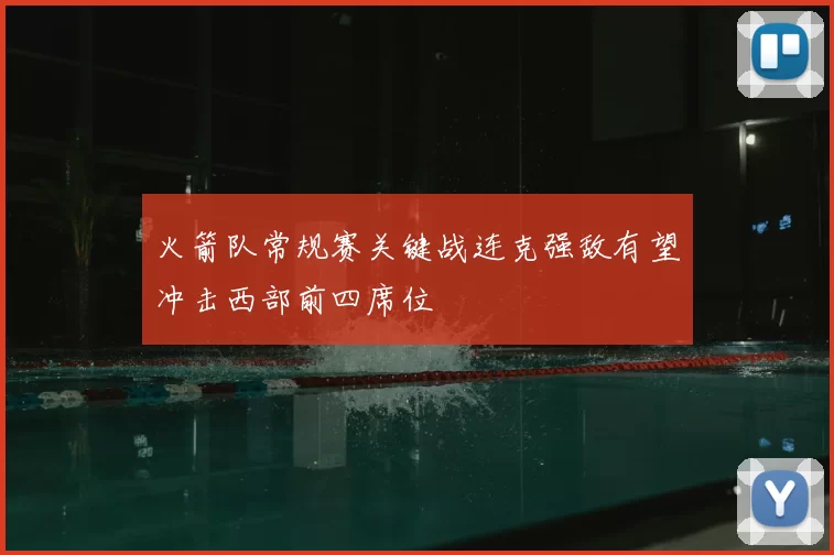 火箭队常规赛关键战连克强敌有望冲击西部前四席位