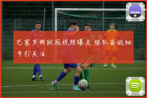 巴塞罗那欧冠视频曝光 球队备战细节引关注