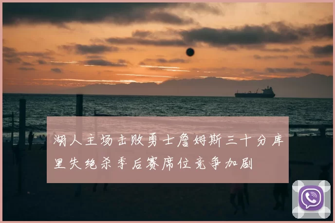 湖人主场击败勇士詹姆斯三十分库里失绝杀季后赛席位竞争加剧