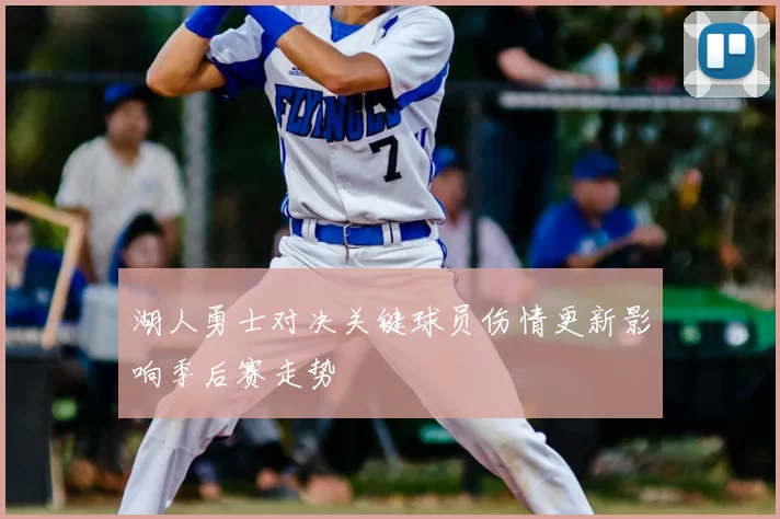 湖人勇士对决关键球员伤情更新影响季后赛走势