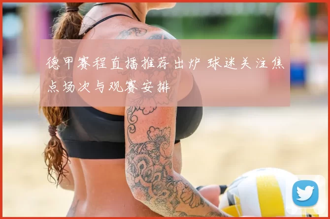 德甲赛程直播推荐出炉 球迷关注焦点场次与观赛安排