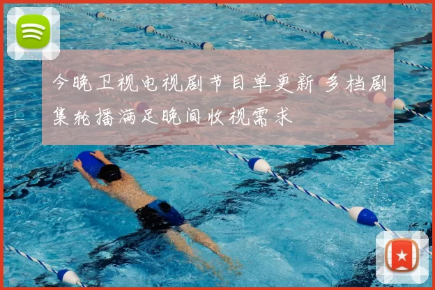 今晚卫视电视剧节目单更新 多档剧集轮播满足晚间收视需求