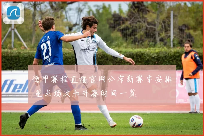 德甲赛程直播官网公布新赛季安排 重点场次和开赛时间一览