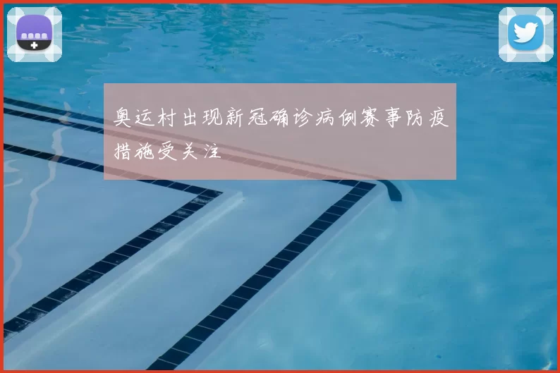 奥运村出现新冠确诊病例赛事防疫措施受关注