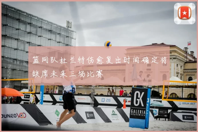 篮网队杜兰特伤愈复出时间确定将缺席未来三场比赛