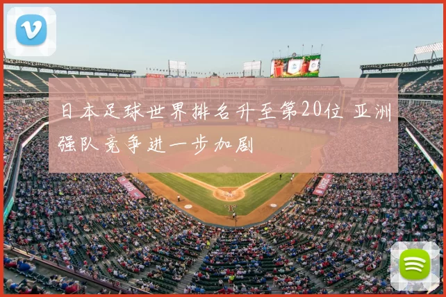 日本足球世界排名升至第20位 亚洲强队竞争进一步加剧
