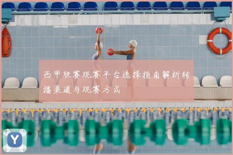 西甲联赛观赛平台选择指南解析转播渠道与观赛方式