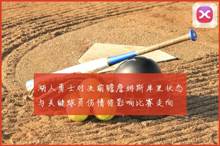 湖人勇士对决前瞻詹姆斯库里状态与关键球员伤情将影响比赛走向