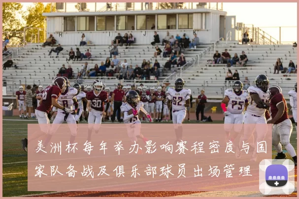 美洲杯每年举办影响赛程密度与国家队备战及俱乐部球员出场管理