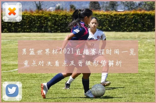 男篮世界杯2021直播赛程时间一览 重点对决看点及晋级形势解析