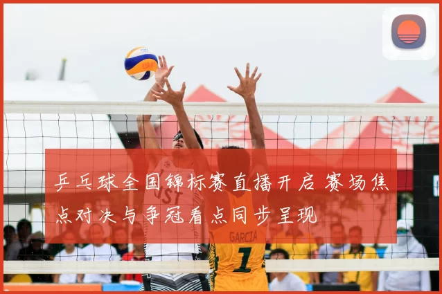 乒乓球全国锦标赛直播开启 赛场焦点对决与争冠看点同步呈现