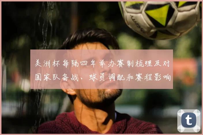 美洲杯每隔四年举办赛制梳理及对国家队备战、球员调配和赛程影响分析