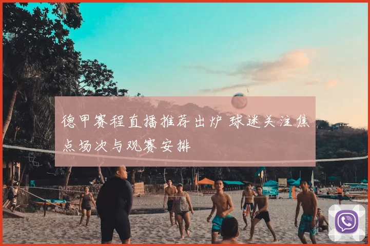 德甲赛程直播推荐出炉 球迷关注焦点场次与观赛安排
