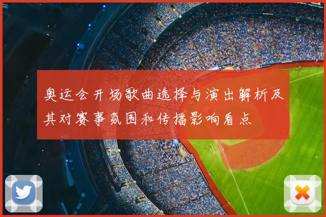 奥运会开场歌曲选择与演出解析及其对赛事氛围和传播影响看点