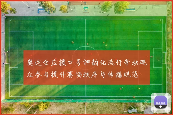 奥运会应援口号押韵化流行带动观众参与提升赛场秩序与传播规范