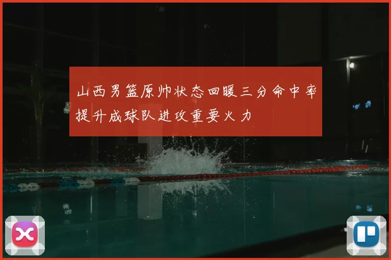 山西男篮原帅状态回暖三分命中率提升成球队进攻重要火力