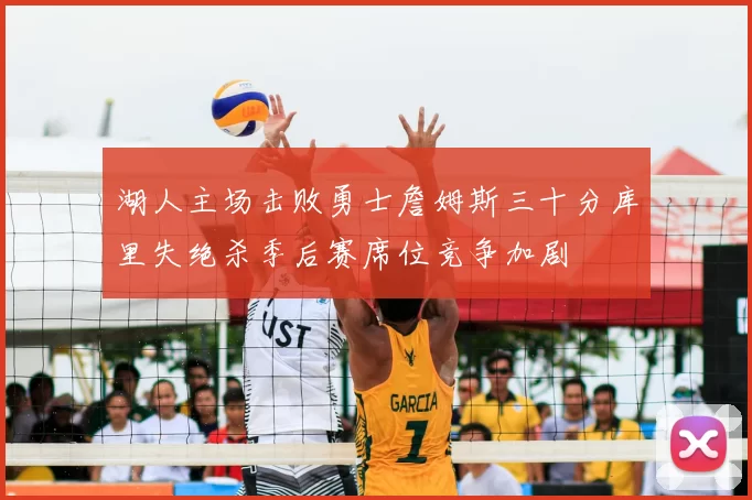 湖人主场击败勇士詹姆斯三十分库里失绝杀季后赛席位竞争加剧