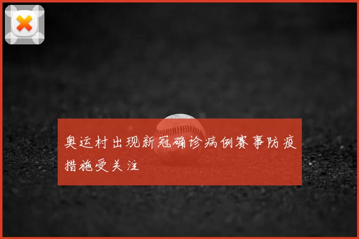 奥运村出现新冠确诊病例赛事防疫措施受关注