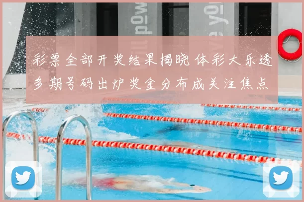 彩票全部开奖结果揭晓 体彩大乐透多期号码出炉奖金分布成关注焦点