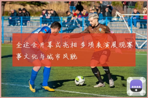 全运会开幕式亮相 多项表演展现赛事文化与城市风貌