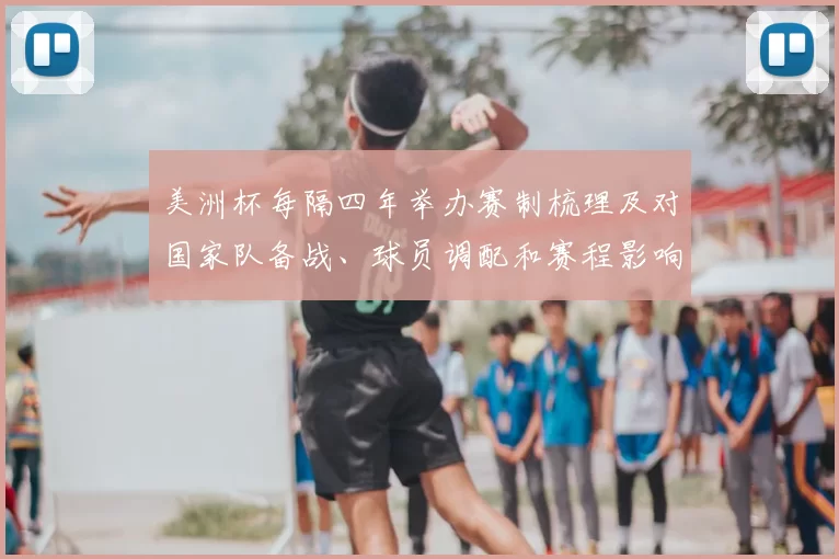 美洲杯每隔四年举办赛制梳理及对国家队备战、球员调配和赛程影响分析